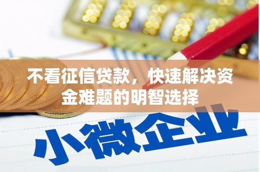 馆陶不看征信贷款，快速解决资金难题的明智选择