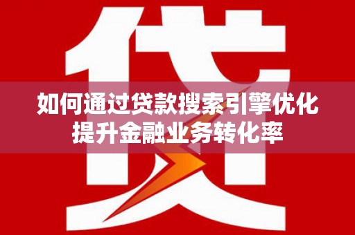 馆陶如何通过贷款搜索引擎优化提升金融业务转化率