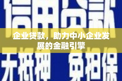 馆陶企业贷款，助力中小企业发展的金融引擎