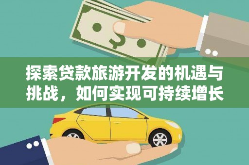 馆陶探索贷款旅游开发的机遇与挑战，如何实现可持续增长