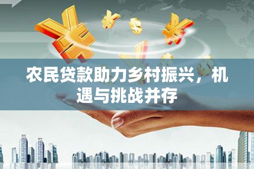 馆陶农民贷款助力乡村振兴，机遇与挑战并存