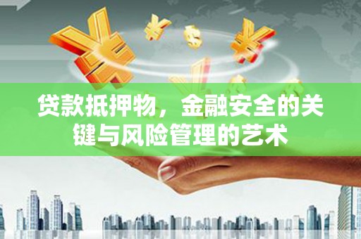 馆陶贷款抵押物，金融安全的关键与风险管理的艺术