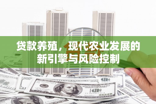 馆陶贷款养殖，现代农业发展的新引擎与风险控制
