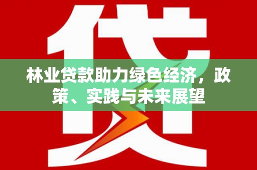 馆陶林业贷款助力绿色经济，政策、实践与未来展望