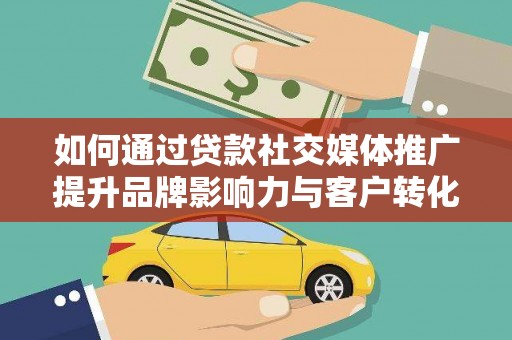馆陶如何通过贷款社交媒体推广提升品牌影响力与客户转化率
