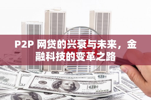 馆陶P2P 网贷的兴衰与未来，金融科技的变革之路