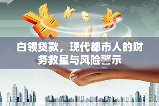 馆陶白领贷款，现代都市人的财务救星与风险警示