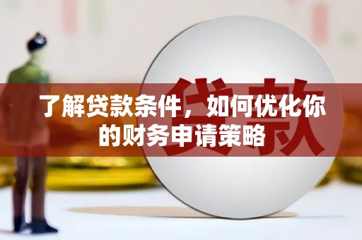 馆陶了解贷款条件，如何优化你的财务申请策略