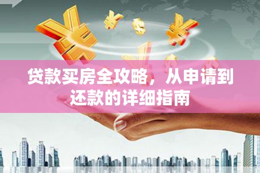 馆陶贷款买房全攻略，从申请到还款的详细指南