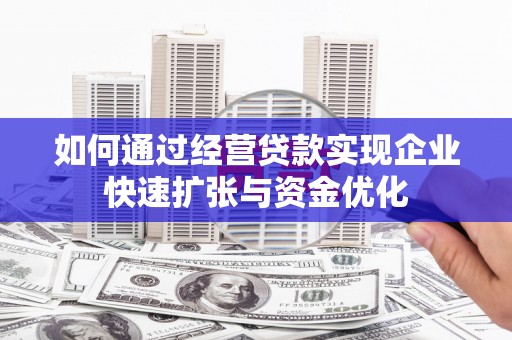 馆陶如何通过经营贷款实现企业快速扩张与资金优化
