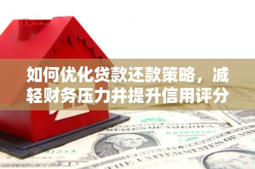馆陶如何优化贷款还款策略，减轻财务压力并提升信用评分