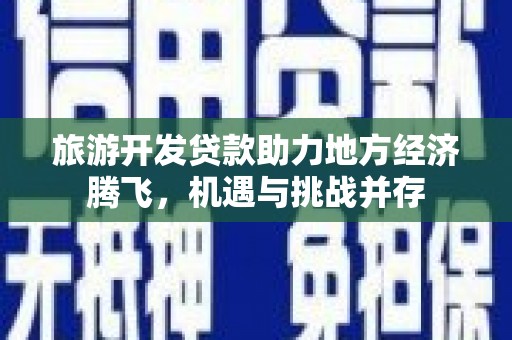 馆陶旅游开发贷款助力地方经济腾飞，机遇与挑战并存