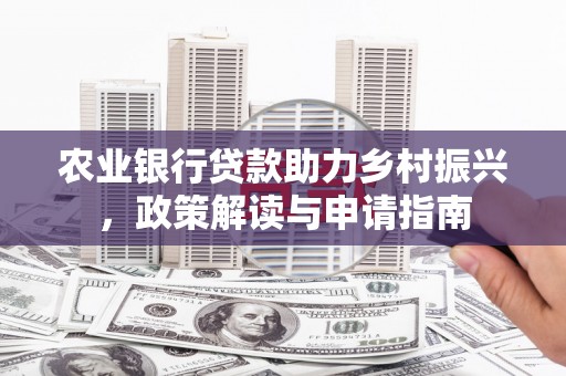 馆陶农业银行贷款助力乡村振兴，政策解读与申请指南
