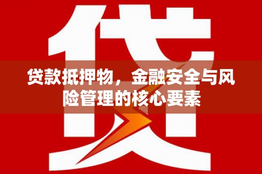 馆陶贷款抵押物，金融安全与风险管理的核心要素