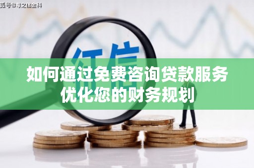 馆陶如何通过免费咨询贷款服务优化您的财务规划