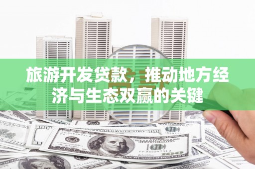 馆陶旅游开发贷款，推动地方经济与生态双赢的关键