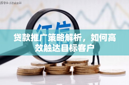 馆陶贷款推广策略解析，如何高效触达目标客户