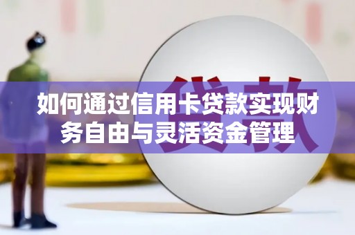 馆陶如何通过信用卡贷款实现财务自由与灵活资金管理