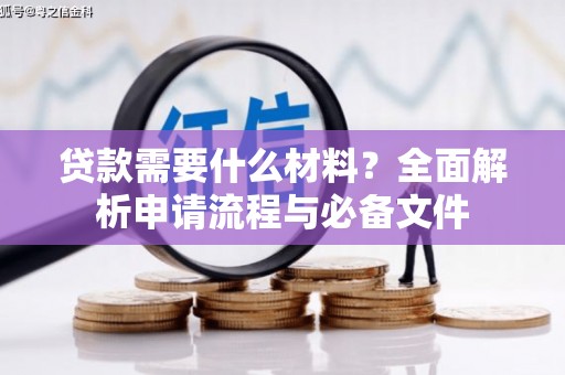 馆陶贷款需要什么材料？全面解析申请流程与必备文件
