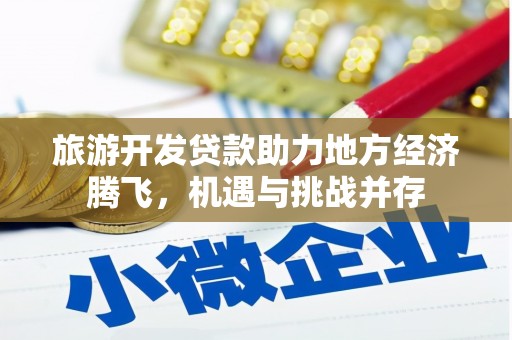 馆陶旅游开发贷款助力地方经济腾飞，机遇与挑战并存