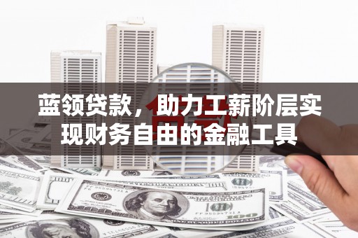馆陶蓝领贷款，助力工薪阶层实现财务自由的金融工具