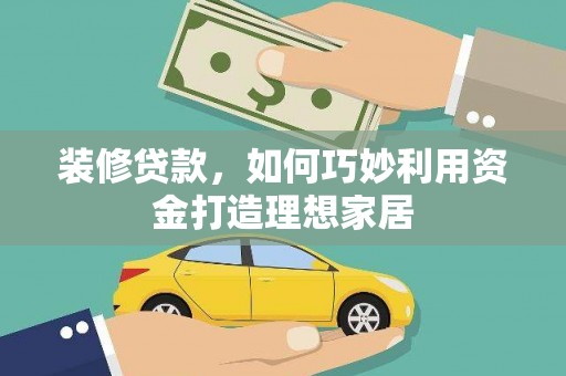馆陶装修贷款，如何巧妙利用资金打造理想家居
