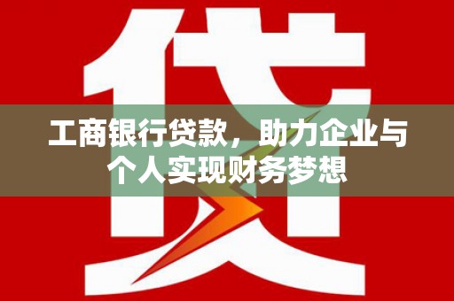 馆陶工商银行贷款，助力企业与个人实现财务梦想