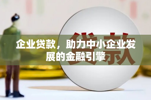馆陶企业贷款，助力中小企业发展的金融引擎