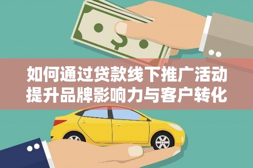 馆陶如何通过贷款线下推广活动提升品牌影响力与客户转化率