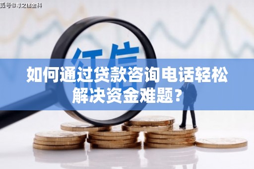 馆陶如何通过贷款咨询电话轻松解决资金难题？