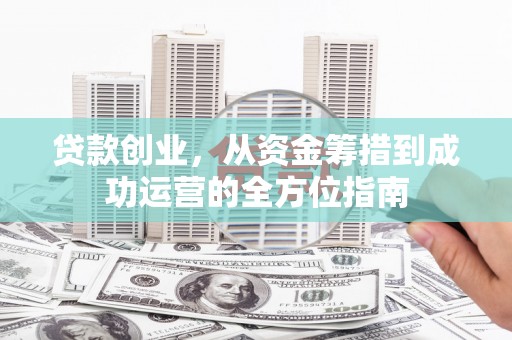 馆陶贷款创业，从资金筹措到成功运营的全方位指南