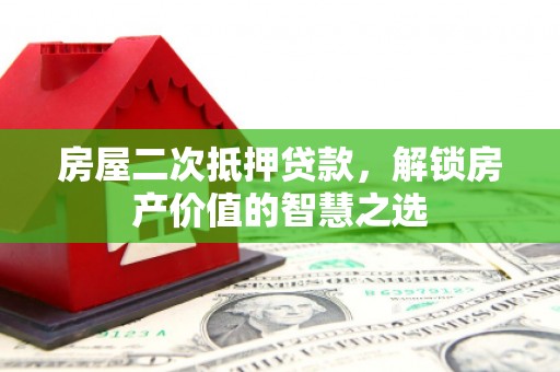 馆陶房屋二次抵押贷款，解锁房产价值的智慧之选