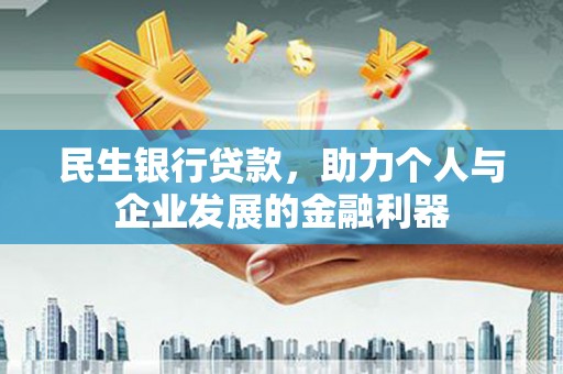 馆陶民生银行贷款，助力个人与企业发展的金融利器