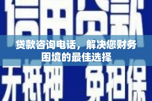 馆陶贷款咨询电话，解决您财务困境的最佳选择