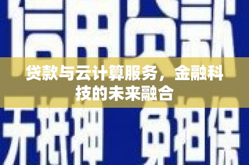 馆陶贷款与云计算服务，金融科技的未来融合
