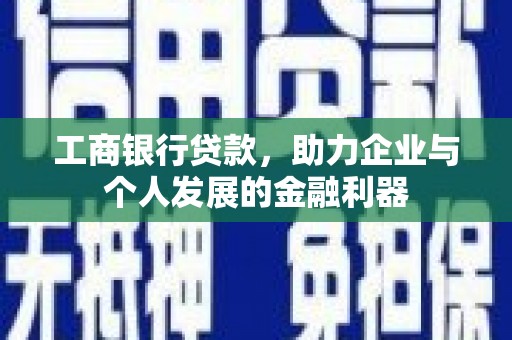 馆陶工商银行贷款，助力企业与个人发展的金融利器