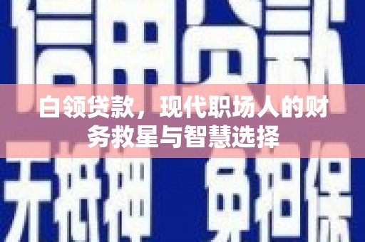 馆陶白领贷款，现代职场人的财务救星与智慧选择