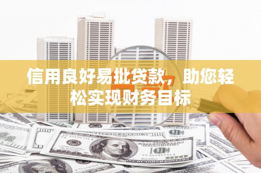 馆陶信用良好易批贷款，助您轻松实现财务目标