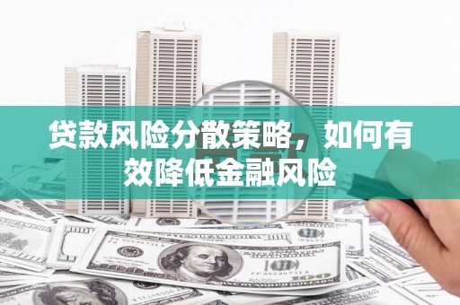 馆陶贷款风险分散策略，如何有效降低金融风险