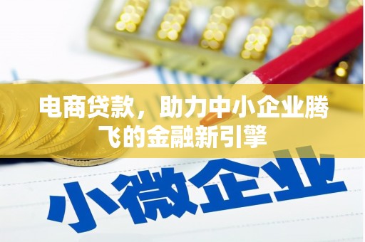 馆陶电商贷款，助力中小企业腾飞的金融新引擎