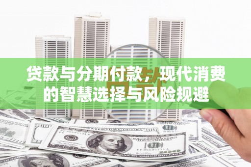 馆陶贷款与分期付款，现代消费的智慧选择与风险规避