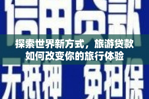 馆陶探索世界新方式，旅游贷款如何改变你的旅行体验