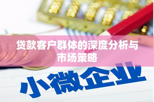 馆陶贷款客户群体的深度分析与市场策略