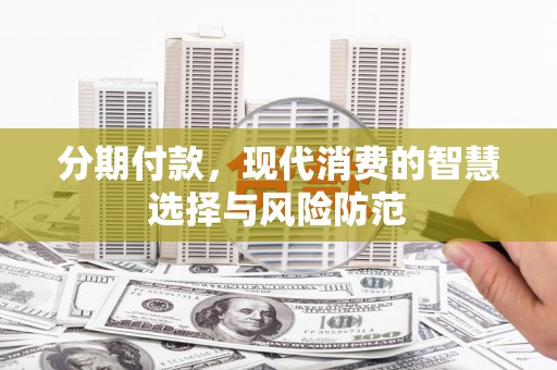 馆陶分期付款，现代消费的智慧选择与风险防范