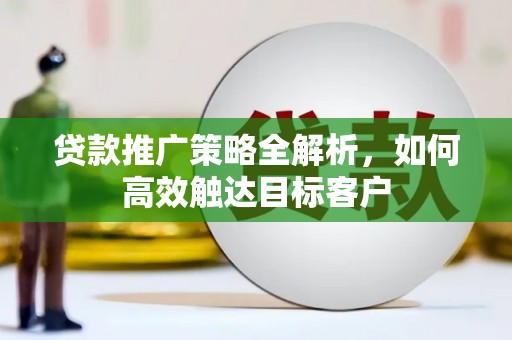 馆陶贷款推广策略全解析，如何高效触达目标客户