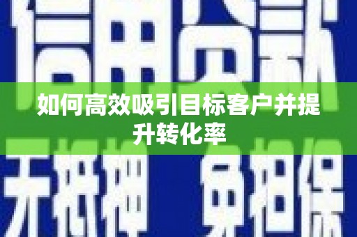 馆陶如何高效吸引目标客户并提升转化率