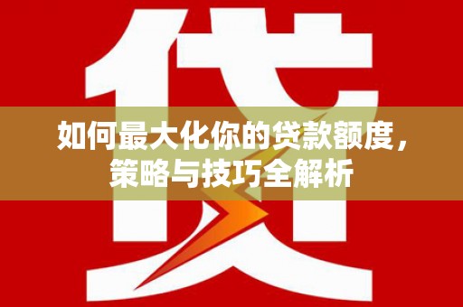 馆陶如何最大化你的贷款额度，策略与技巧全解析