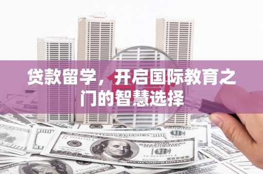 馆陶贷款留学，开启国际教育之门的智慧选择