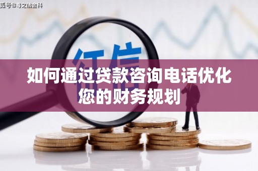 馆陶如何通过贷款咨询电话优化您的财务规划