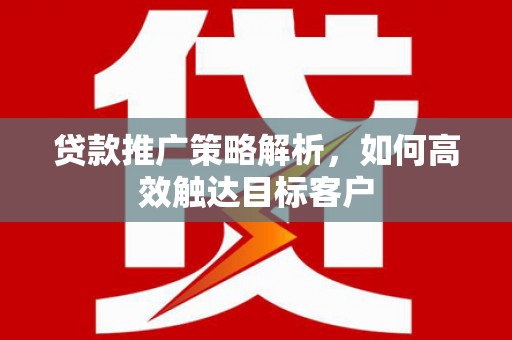 馆陶贷款推广策略解析，如何高效触达目标客户